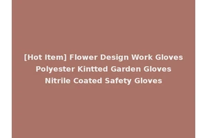 [Hot Item] Flower Design Work Gloves Polyester Kintted Garden Gloves Nitrile Coated Safety Gloves