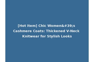 [Hot Item] Chic Women's Cashmere Coats: Thickened V-Neck Knitwear for Stylish Looks