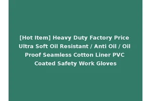 [Hot Item] Heavy Duty Factory Price Ultra Soft Oil Resistant / Anti Oil / Oil Proof Seamless Cotton Liner PVC Coated Safety Work Gloves