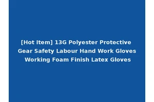 [Hot Item] 13G Polyester Protective Gear Safety Labour Hand Work Gloves Working Foam Finish Latex Gloves