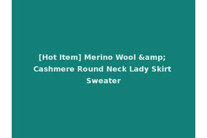 [Hot Item] Merino Wool &amp; Cashmere Round Neck Lady Skirt Sweater