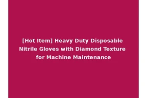 [Hot Item] Heavy Duty Disposable Nitrile Gloves with Diamond Texture for Machine Maintenance