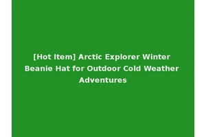 [Hot Item] Arctic Explorer Winter Beanie Hat for Outdoor Cold Weather Adventures