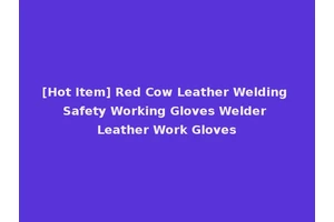 [Hot Item] Red Cow Leather Welding Safety Working Gloves Welder Leather Work Gloves