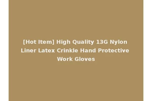 [Hot Item] High Quality 13G Nylon Liner Latex Crinkle Hand Protective Work Gloves