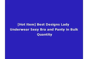 [Hot Item] Best Designs Lady Underwear Sexy Bra and Panty in Bulk Quantity