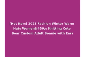 [Hot Item] 2023 Fashion Winter Warm Hats Women's Knitting Cute Bear Custom Adult Beanie with Ears