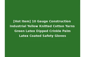 [Hot Item] 10 Gauge Construction Industrial Yellow Knitted Cotton Yarns Green Latex Dipped Crinkle Palm Latex Coated Safety Gloves