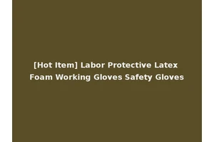 [Hot Item] Labor Protective Latex Foam Working Gloves Safety Gloves