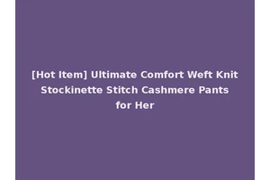 [Hot Item] Ultimate Comfort Weft Knit Stockinette Stitch Cashmere Pants for Her
