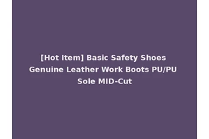 [Hot Item] Basic Safety Shoes Genuine Leather Work Boots PU/PU Sole MID-Cut