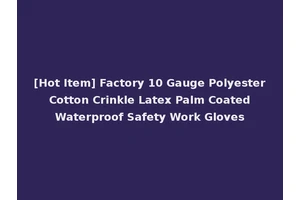 [Hot Item] Factory 10 Gauge Polyester Cotton Crinkle Latex Palm Coated Waterproof Safety Work Gloves