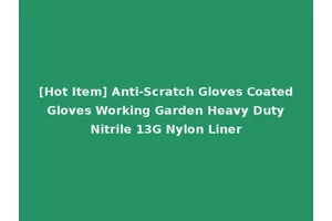 [Hot Item] Anti-Scratch Gloves Coated Gloves Working Garden Heavy Duty Nitrile 13G Nylon Liner