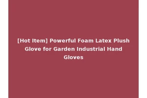 [Hot Item] Powerful Foam Latex Plush Glove for Garden Industrial Hand Gloves