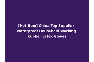 [Hot Item] China Top Supplier Waterproof Household Working Rubber Latex Gloves