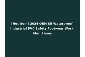 [Hot Item] 2024 OEM S5 Waterproof Industrial PVC Safety Footwear Work Men Shoes