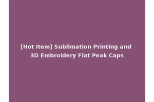 [Hot Item] Sublimation Printing and 3D Embroidery Flat Peak Caps