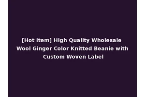 [Hot Item] High Quality Wholesale Wool Ginger Color Knitted Beanie with Custom Woven Label