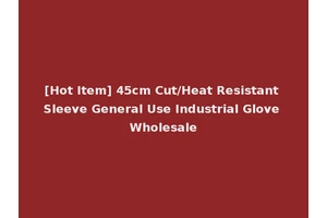 [Hot Item] 45cm Cut/Heat Resistant Sleeve General Use Industrial Glove Wholesale