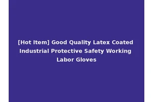 [Hot Item] Good Quality Latex Coated Industrial Protective Safety Working Labor Gloves