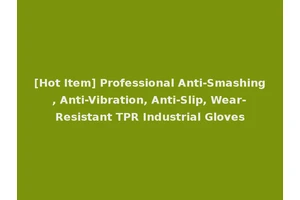 [Hot Item] Professional Anti-Smashing, Anti-Vibration, Anti-Slip, Wear-Resistant TPR Industrial Gloves