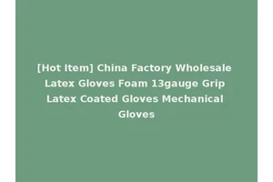 [Hot Item] China Factory Wholesale Latex Gloves Foam 13gauge Grip Latex Coated Gloves Mechanical Gloves