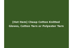 [Hot Item] Cheap Cotton Knitted Gloves, Cotton Yarn or Polyester Yarn