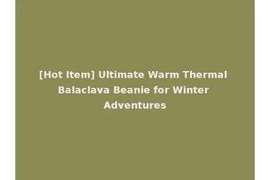 [Hot Item] Ultimate Warm Thermal Balaclava Beanie for Winter Adventures