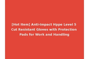 [Hot Item] Anti-Impact Hppe Level 5 Cut Resistant Gloves with Protection Pads for Work and Handling
