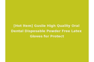 [Hot Item] Gusiie High Quality Oral Dental Disposable Powder Free Latex Gloves for Protect