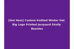 [Hot Item] Custom Knitted Winter Hat Big Logo Printed Jacquard Skully Beanies