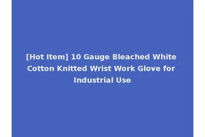 [Hot Item] 10 Gauge Bleached White Cotton Knitted Wrist Work Glove for Industrial Use