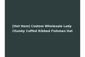 [Hot Item] Custom Wholesale Lady Chunky Cuffed Ribbed Fishman Hat