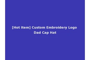 [Hot Item] Custom Embroidery Logo Dad Cap Hat