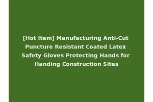 [Hot Item] Manufacturing Anti-Cut Puncture Resistant Coated Latex Safety Gloves Protecting Hands for Handing Construction Sites
