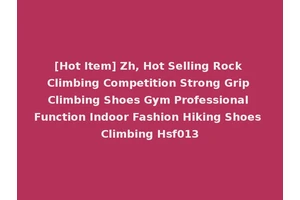 [Hot Item] Zh, Hot Selling Rock Climbing Competition Strong Grip Climbing Shoes Gym Professional Function Indoor Fashion Hiking Shoes Climbing Hsf013