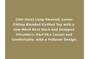 [Hot Item] Long-Sleeved, Loose-Fitting Blended Knitted Top with a One-Word Boat Neck and Dropped Shoulders. It's Casual and Comfortable, with a Pullover Design.