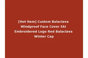 [Hot Item] Custom Balaclava Windproof Face Cover Ski Embroidered Logo Red Balaclava Winter Cap