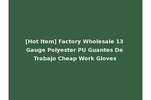 [Hot Item] Factory Wholesale 13 Gauge Polyester PU Guantes De Trabajo Cheap Work Gloves