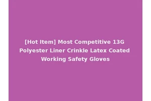 [Hot Item] Most Competitive 13G Polyester Liner Crinkle Latex Coated Working Safety Gloves