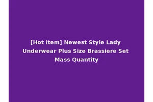 [Hot Item] Newest Style Lady Underwear Plus Size Brassiere Set Mass Quantity
