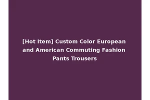 [Hot Item] Custom Color European and American Commuting Fashion Pants Trousers