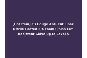 [Hot Item] 13 Gauge Anti-Cut Liner Nitrile Coated 3/4 Foam Finish Cut Resistant Glove up to Level 5