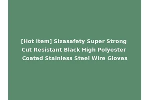 [Hot Item] Sizasafety Super Strong Cut Resistant Black High Polyester Coated Stainless Steel Wire Gloves