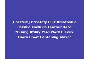 [Hot Item] Prisafety Pink Breathable Flexible Cowhide Leather Rose Pruning Utility Yard Work Gloves Thorn Proof Gardening Gloves