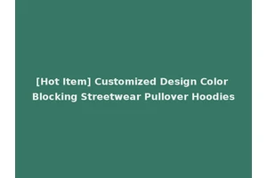 [Hot Item] Customized Design Color Blocking Streetwear Pullover Hoodies