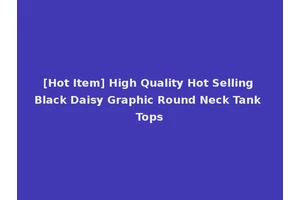 [Hot Item] High Quality Hot Selling Black Daisy Graphic Round Neck Tank Tops