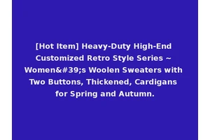 [Hot Item] Heavy-Duty High-End Customized Retro Style Series ~ Women's Woolen Sweaters with Two Buttons, Thickened, Cardigans for Spring and Autumn.