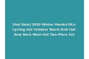 [Hot Item] 2020 Winter Men's Cycling Hat Outdoor Warm Knit Hat New Neck Wool Hat Two-Piece Set