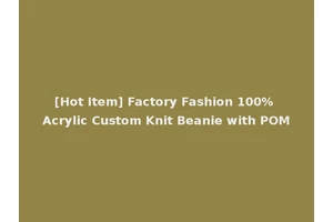 [Hot Item] Factory Fashion 100% Acrylic Custom Knit Beanie with POM